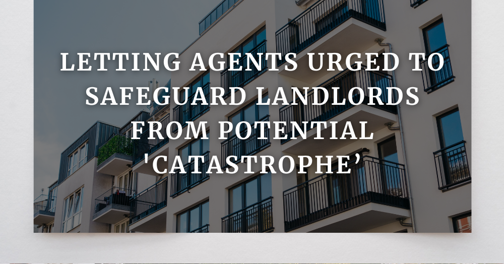 Letting agents urged to safeguard landlords from potential 'catastrophe’