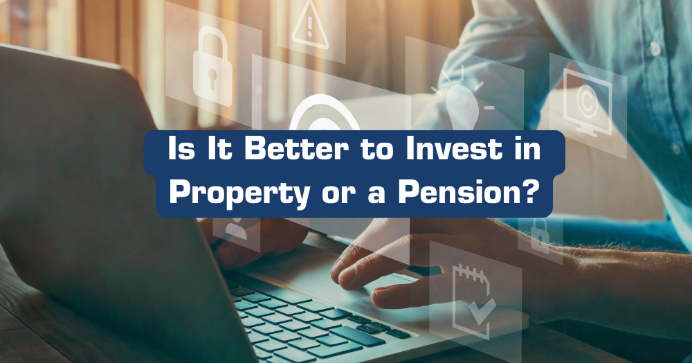 Is It Better to Invest in Property or a Pension?