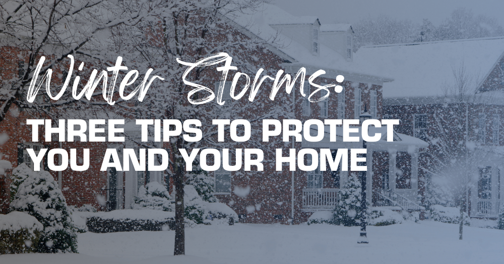 Winter Storms: Three Tips to Protect You and Your Home