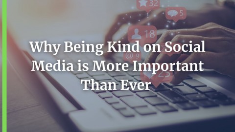 Why Being Kind on Social Media is More Important Than Ever