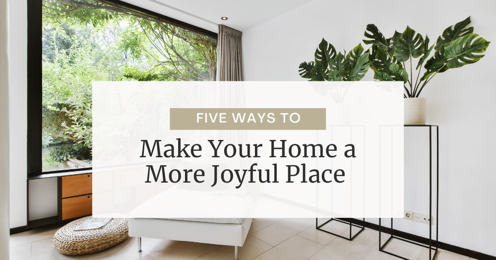 Five Ways to Make Your Home a More Joyful Place 